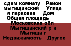 сдам комнату › Район ­ мытищинский  › Улица ­ 3-я парковая  › Дом ­ 1 › Общая площадь ­ 16 - Московская обл., Мытищинский р-н, Мытищи г. Недвижимость » Другое   